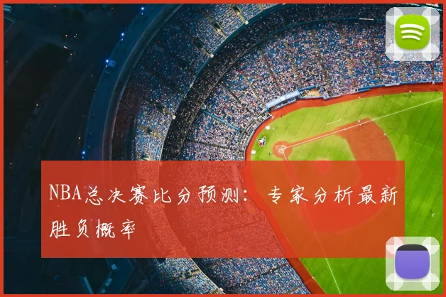 NBA总决赛比分预测：专家分析最新胜负概率