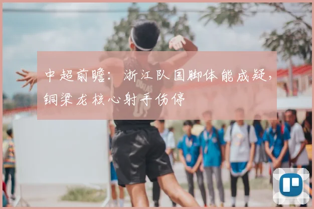 中超前瞻:浙江队国脚体能成疑,铜梁龙核心射手伤停