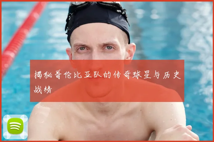 揭秘哥伦比亚队的传奇球星与历史战绩