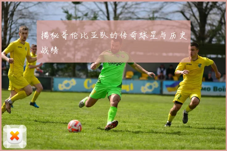 揭秘哥伦比亚队的传奇球星与历史战绩