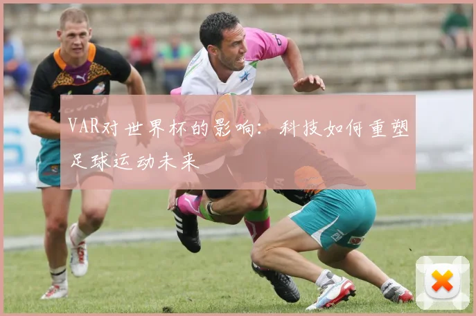 VAR对世界杯的影响:科技如何重塑足球运动未来