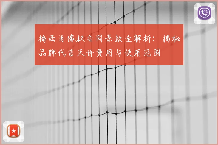 梅西肖像权合同条款全解析:揭秘品牌代言天价费用与使用范围