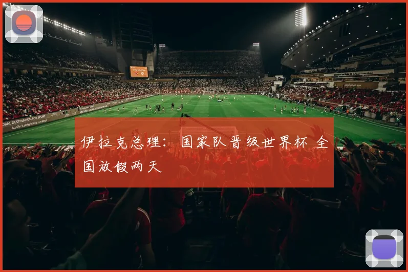 伊拉克总理:国家队晋级世界杯 全国放假两天