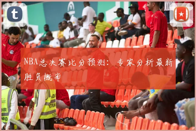 NBA总决赛比分预测：专家分析最新胜负概率