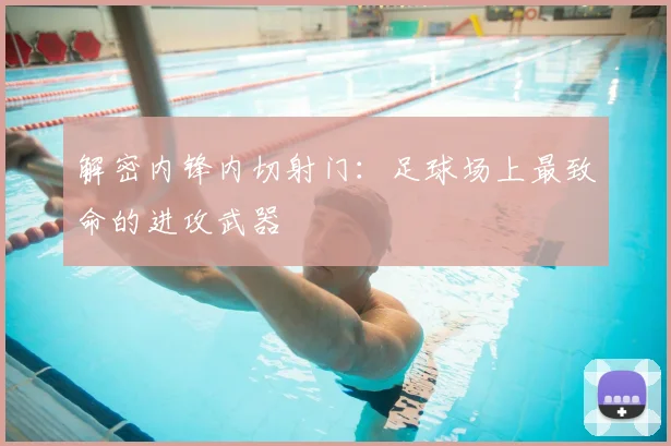 解密内锋内切射门:足球场上最致命的进攻武器